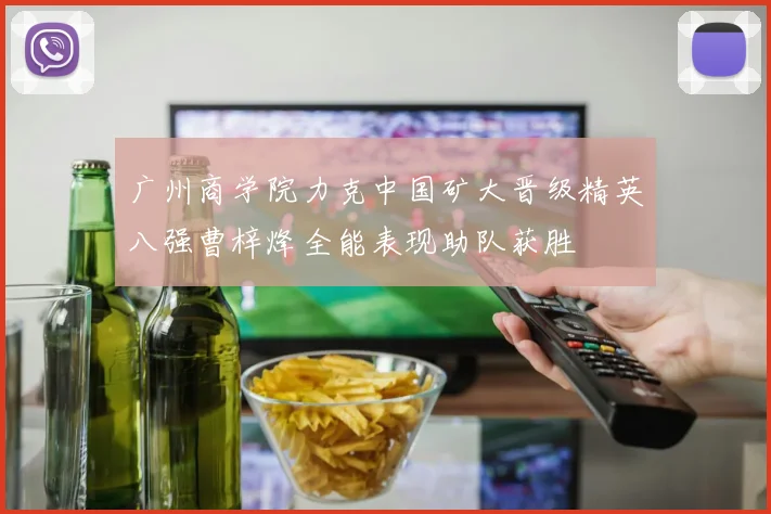 广州商学院力克中国矿大晋级精英八强曹梓烽全能表现助队获胜
