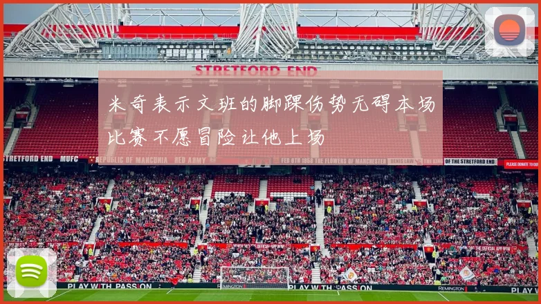 米奇表示文班的脚踝伤势无碍本场比赛不愿冒险让他上场