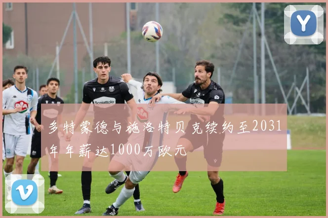 多特蒙德与施洛特贝克续约至2031年年薪达1000万欧元