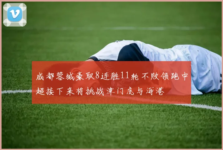成都蓉城豪取8连胜11轮不败领跑中超接下来将挑战津门虎与海港