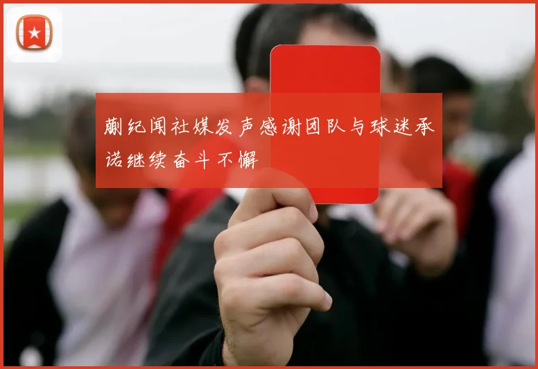 蒯纪闻社媒发声感谢团队与球迷承诺继续奋斗不懈