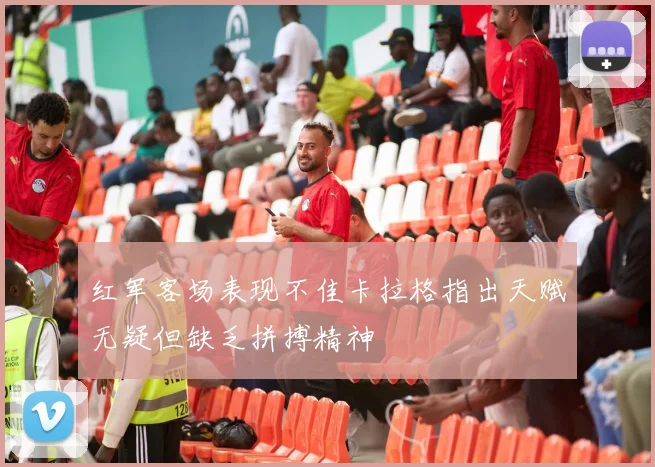 红军客场表现不佳卡拉格指出天赋无疑但缺乏拼搏精神