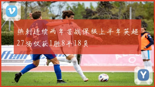 热刺连续两年苦战保级上半年英超27场仅获1胜8平18负