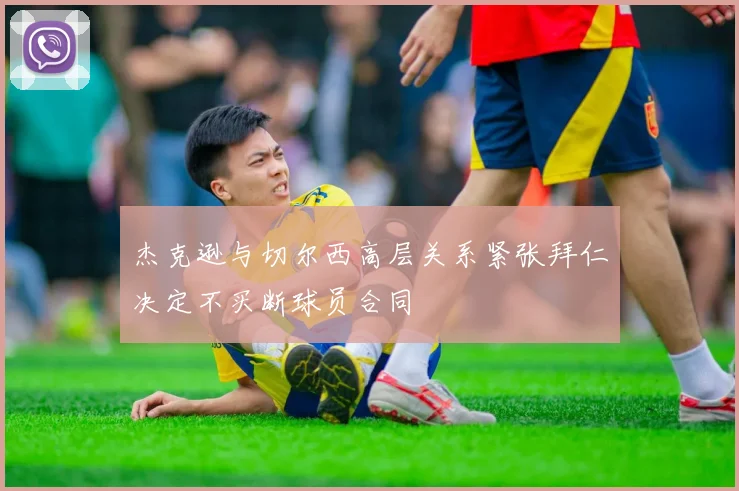 杰克逊与切尔西高层关系紧张拜仁决定不买断球员合同
