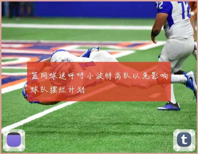 篮网球迷呼吁小波特离队以免影响球队摆烂计划