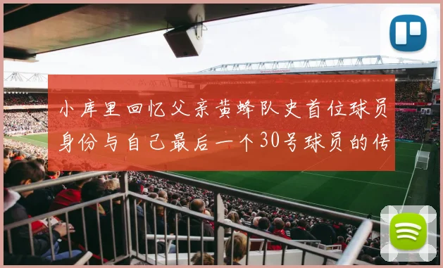 小库里回忆父亲黄蜂队史首位球员身份与自己最后一个30号球员的传承