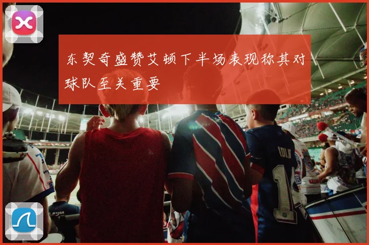 东契奇盛赞艾顿下半场表现称其对球队至关重要
