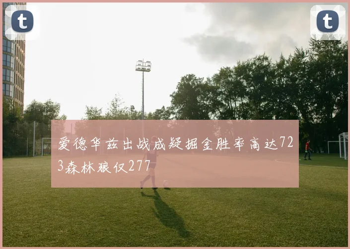 爱德华兹出战成疑掘金胜率高达723森林狼仅277
