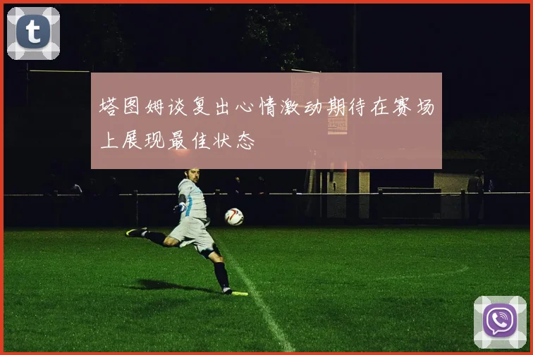 塔图姆谈复出心情激动期待在赛场上展现最佳状态