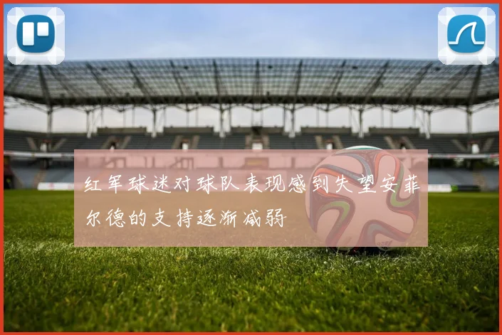 红军球迷对球队表现感到失望安菲尔德的支持逐渐减弱