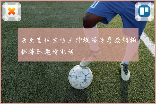 历史首位女性主帅埃塔惊喜接到柏林球队邀请电话
