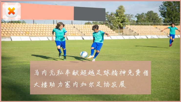 马内无私奉献超越足球精神免费借大楼助力塞内加尔足协发展
